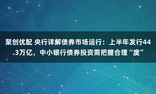 聚创优配 央行详解债券市场运行：上半年发行44.3万亿，中小银行债券投资需把握合理“度”