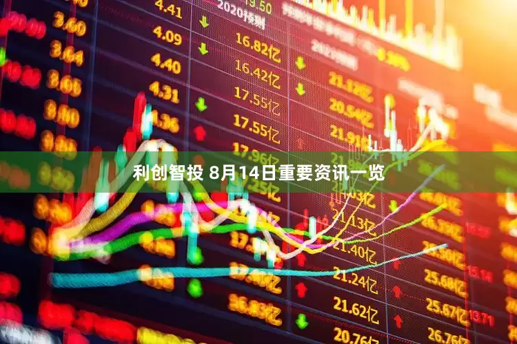 利创智投 8月14日重要资讯一览