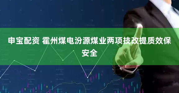 申宝配资 霍州煤电汾源煤业两项技改提质效保安全