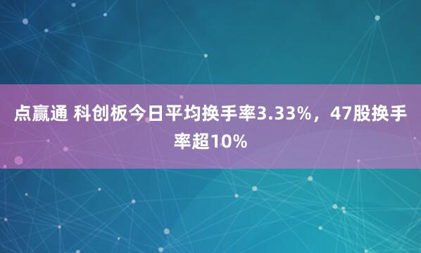 点赢通 科创板今日平均换手率3.33%，47股换手率超10%