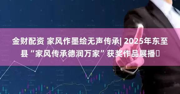 金财配资 家风作墨绘无声传承| 2025年东至县“家风传承德润万家”获奖作品展播⑭