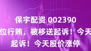 保宇配资 002390，涉嫌单位行贿，被移送起诉！今天股价涨停