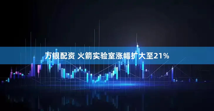 万银配资 火箭实验室涨幅扩大至21%