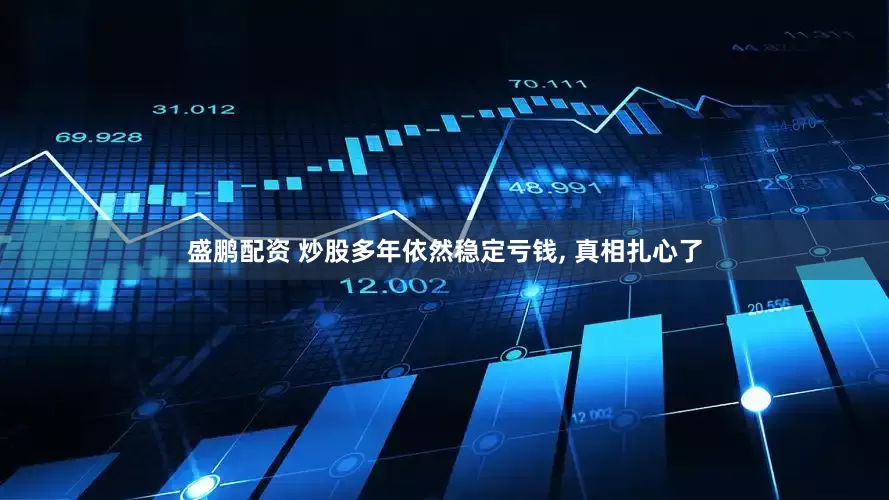 盛鹏配资 炒股多年依然稳定亏钱, 真相扎心了